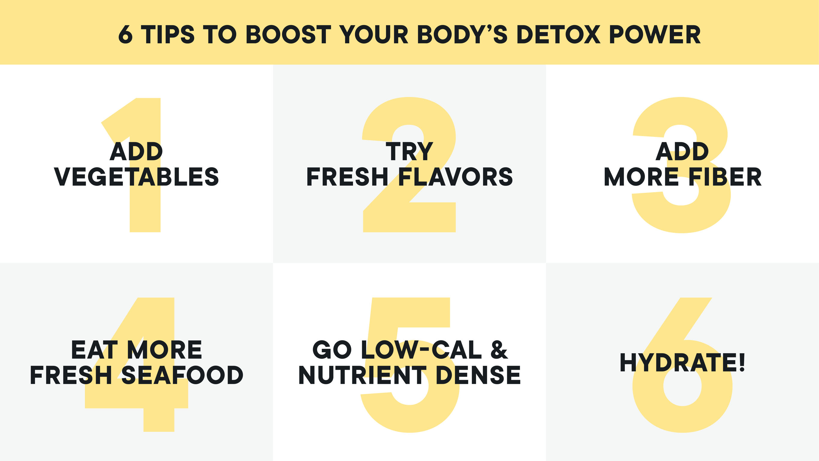 Tips to boost your detox power: Eat more vegetables, fresh flavors, fibre, fresh seafood, nutrient dense food and hydrate!